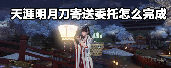 天涯明月刀寄送委托攻略 天涯明月刀寄送委托完成方法 天涯明月刀寄送委托攻略 天涯明月刀寄送委托完成方法