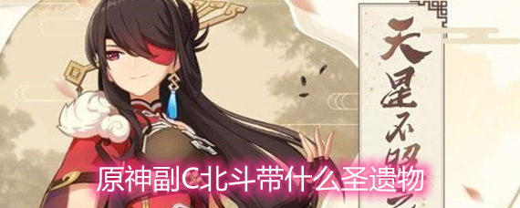 原神副C北斗带什么圣遗物 副C北斗圣遗物选择推荐 原神副C北斗带什么圣遗物 副C北斗圣遗物选择推荐
