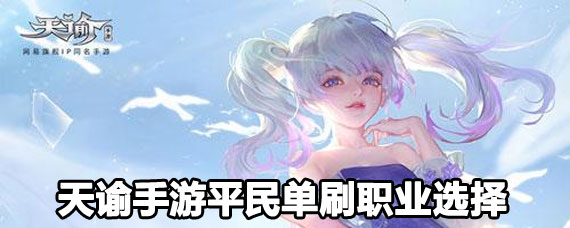 天谕手游平民单刷职业怎么选 天谕手游平民单刷职业推荐 天谕手游平民单刷职业怎么选 天谕手游平民单刷职业推荐