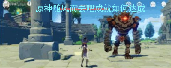 原神随风而去吧成就如何达成 随风而去吧成就达成攻略 原神随风而去吧成就如何达成 随风而去吧成就达成攻略
