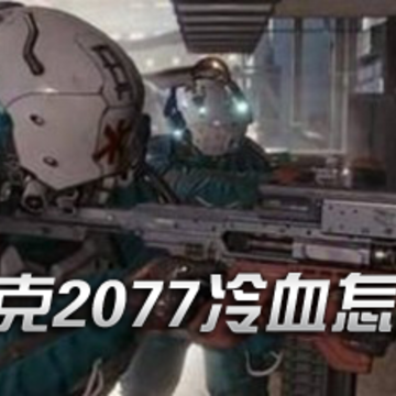 赛博朋克2077冷血怎么升级 赛博朋克2077冷血有什么用 赛博朋克2077冷血怎么升级 赛博朋克2077冷血有什么用