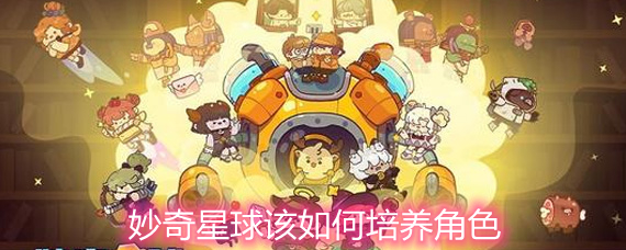 妙奇星球该如何培养角色 培养角色思路详解 妙奇星球该如何培养角色 培养角色思路详解