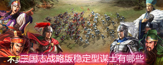 三国志战略版稳定型谋士有哪些 稳定型谋士排名详解 三国志战略版稳定型谋士有哪些 稳定型谋士排名详解