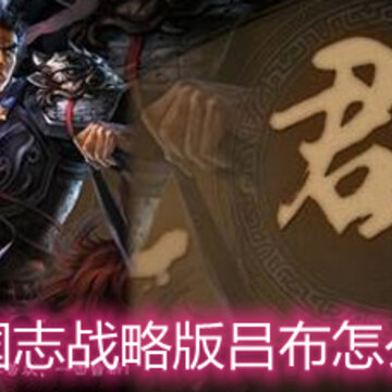 三国志战略版吕布怎么用 吕布玩法和阵容搭配详解 三国志战略版吕布怎么用 吕布玩法和阵容搭配详解