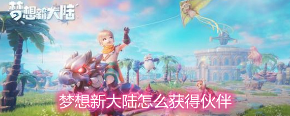 梦想新大陆怎么获得伙伴 伙伴获取方法详解 梦想新大陆怎么获得伙伴 伙伴获取方法详解