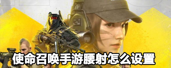 使命召唤手游腰射设置方法 使命召唤手游腰射设置攻略 使命召唤手游腰射设置方法 使命召唤手游腰射设置攻略