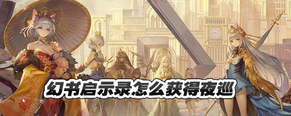 幻书启世录夜巡怎么得 幻书启世录夜巡皮肤怎么获得 幻书启世录夜巡怎么得 幻书启世录夜巡皮肤怎么获得