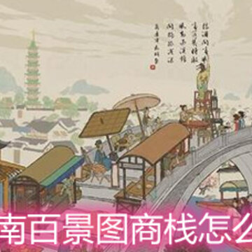江南百景图商栈怎么玩 商栈玩法详解 江南百景图商栈怎么玩 商栈玩法详解