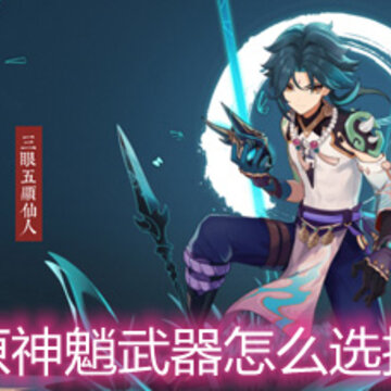 原神魈武器怎么选择 魈武器选择推荐 原神魈武器怎么选择 魈武器选择推荐