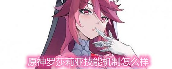 原神罗莎莉亚技能机制怎么样 罗莎莉亚技能机制详解 原神罗莎莉亚技能机制怎么样 罗莎莉亚技能机制详解