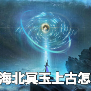妄想山海北冥玉上古获取攻略 妄想山海北冥玉上古有什么用 妄想山海北冥玉上古获取攻略 妄想山海北冥玉上古有什么用