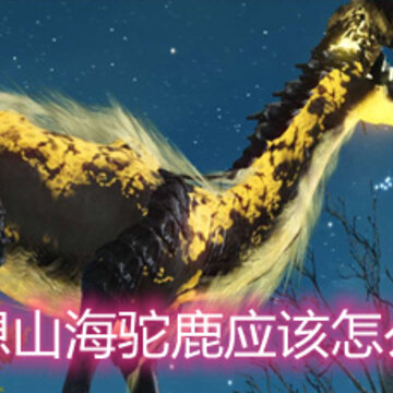 妄想山海驼鹿应该怎么打 驼鹿打法和技巧详解 妄想山海驼鹿应该怎么打 驼鹿打法和技巧详解