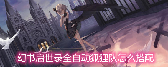 幻书启世录全自动狐狸队怎么搭配 全自动狐狸队搭配指南 幻书启世录全自动狐狸队怎么搭配 全自动狐狸队搭配指南