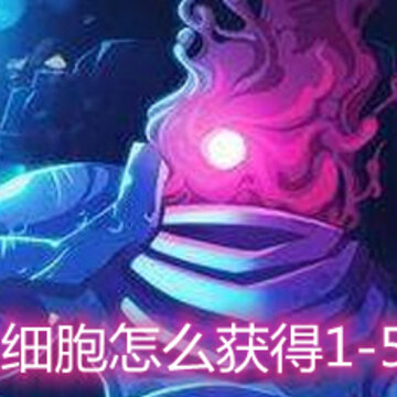 重生细胞怎么获得1-5细胞 1-5细胞获取方法详解 重生细胞怎么获得1-5细胞 1-5细胞获取方法详解