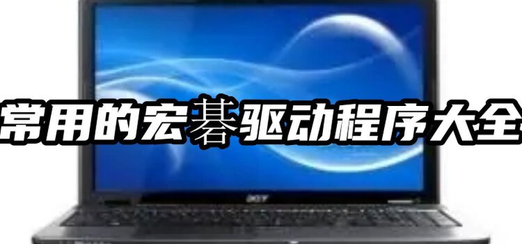 宏TravelMate 6594显卡驱动 官网下载渠道 避免捆绑软件 安全安装