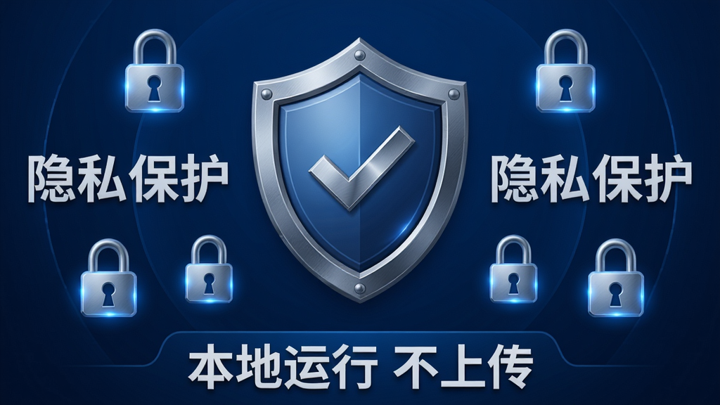 主体:一个盾牌图标位于中央,周围有锁形图标和“隐私保护”文字,背景为深蓝色;布局:盾牌居中,锁形图标环绕,底部有“本地运行 不上传”标语;排版:对称构图,字体清晰,盾牌有金属质感;风格:安全防护风格,蓝色调,严谨庄重;细节:盾牌上有对勾标记,锁形图标带光效;画质:高清渲染,干净无多余元素。