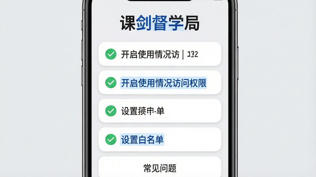 主体:手机屏幕显示课剑督学局使用指南界面,屏幕上列出多条文字教程。布局:手机居中,背景为浅灰色,屏幕上方有“课剑督学局”字样,下方为滚动文本列表。排版:文本条目用圆角卡片分隔,每条前方有绿色对勾图标。风格:简洁教学风,字体清晰,重点用蓝色高亮。细节:其中一条文字为“开启使用情况访问权限”,另一条为“设置白名单”,底部有“常见问题”入口。画质:高清,无噪点,干净无多余元素。