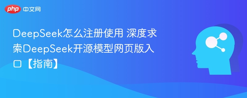 DeepSeek深度求索新手入门完整使用指南 注册登录界面操作演示