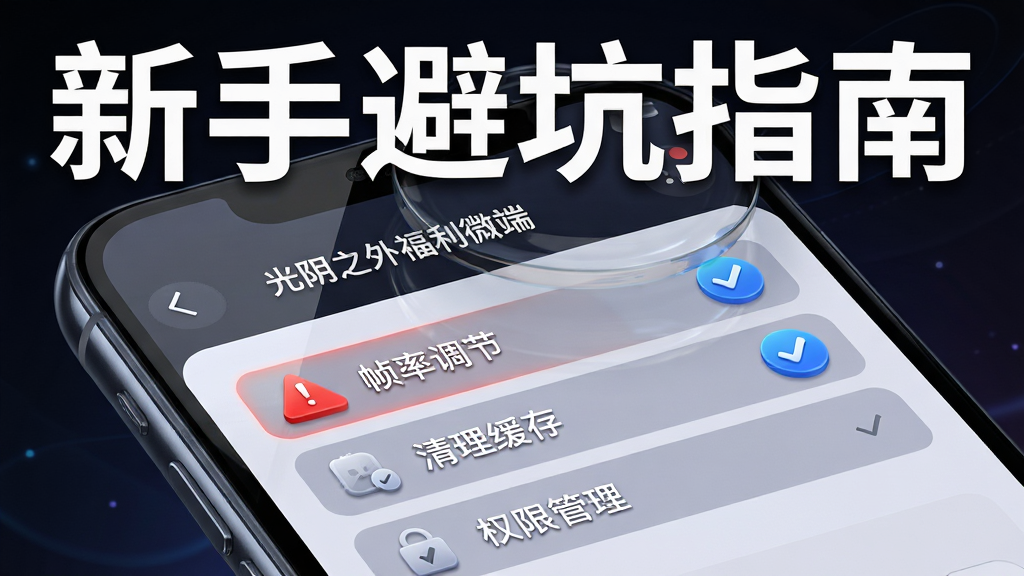画面主体为一部手机屏幕特写,屏幕上显示着「光阴之外福利微端」的设置界面,界面中高亮标注着「帧率调节」「清理缓存」「权限管理」三个选项,旁边有红色的警示三角图标与蓝色的优化对勾图标;布局采用局部放大展示;排版清晰,顶部用白色字体写着「新手避坑指南」;风格为科技感UI展示图;细节包括图标的立体感、屏幕的反光、背景的深色渐变;画质为高清,干净无多余元素。